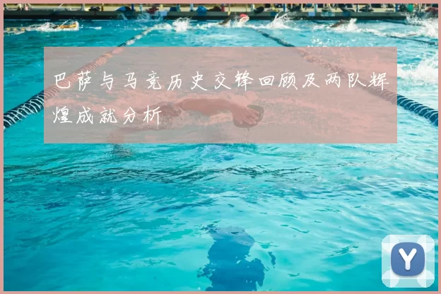 巴萨与马竞历史交锋回顾及两队辉煌成就分析