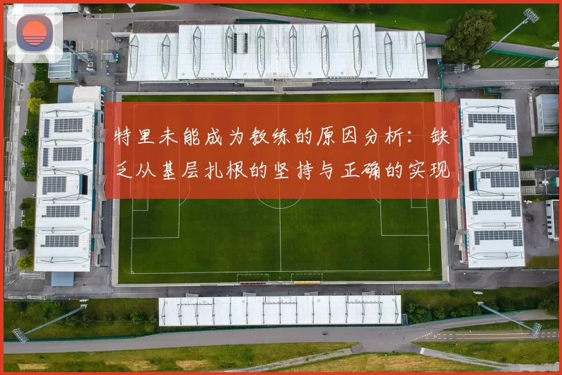 特里未能成为教练的原因分析:缺乏从基层扎根的坚持与正确的实现方式