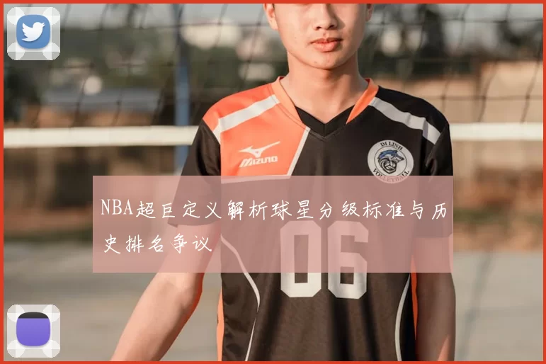 NBA超巨定义解析球星分级标准与历史排名争议