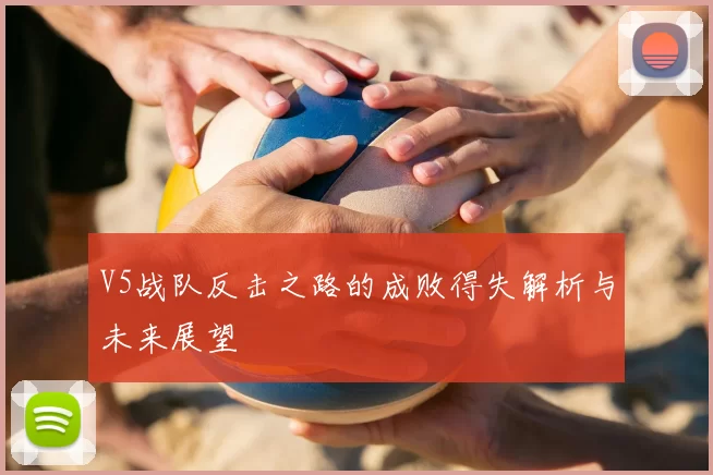 V5战队反击之路的成败得失解析与未来展望