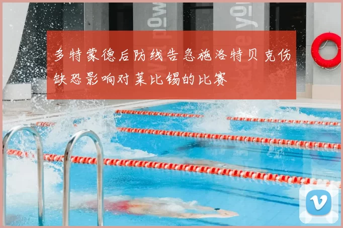 多特蒙德后防线告急施洛特贝克伤缺恐影响对莱比锡的比赛