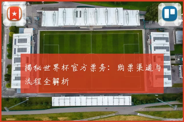 揭秘世界杯官方票务:购票渠道与流程全解析