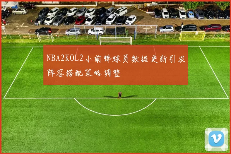 NBA2KOL2小前锋球员数据更新引发阵容搭配策略调整