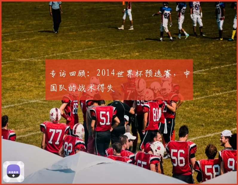 专访回顾:2014世界杯预选赛,中国队的战术得失