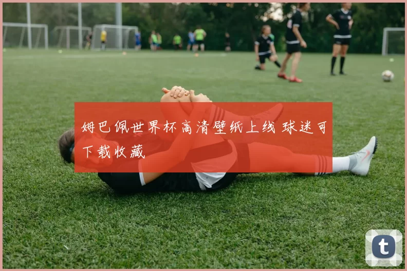 姆巴佩世界杯高清壁纸上线 球迷可下载收藏