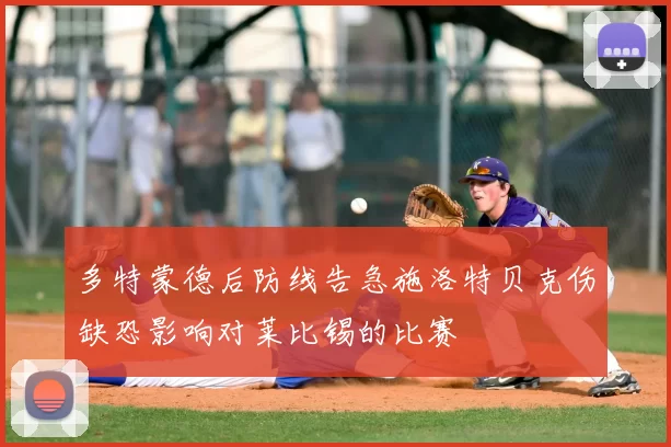 多特蒙德后防线告急施洛特贝克伤缺恐影响对莱比锡的比赛
