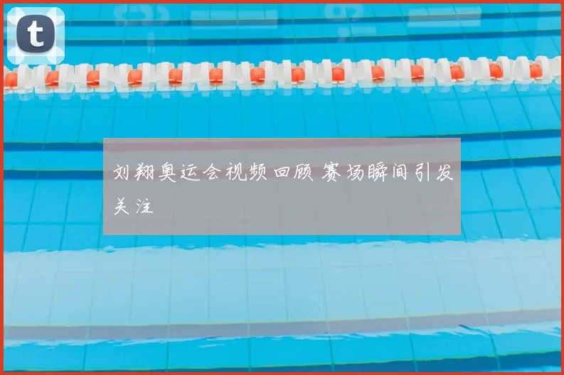 刘翔奥运会视频回顾 赛场瞬间引发关注