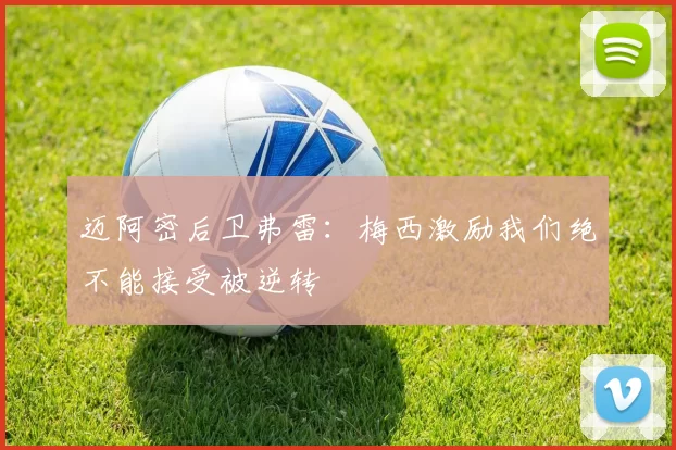 迈阿密后卫弗雷:梅西激励我们绝不能接受被逆转
