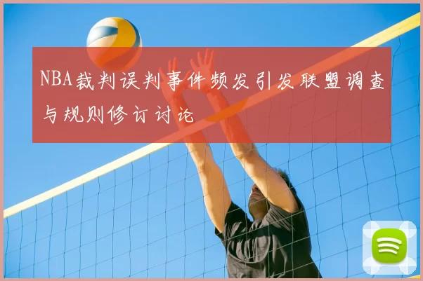 NBA裁判误判事件频发引发联盟调查与规则修订讨论
