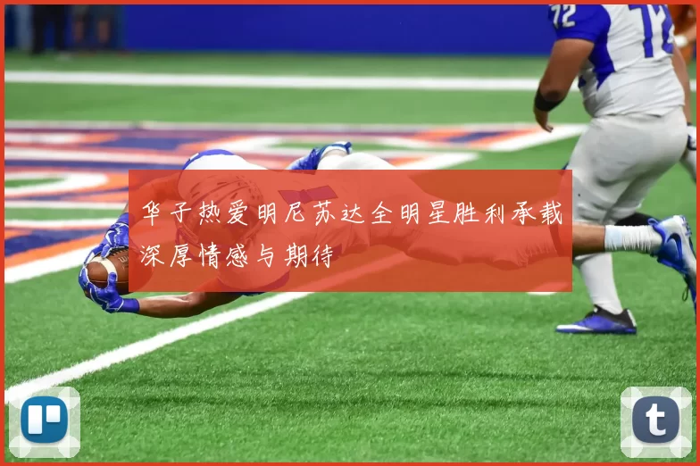 华子热爱明尼苏达全明星胜利承载深厚情感与期待