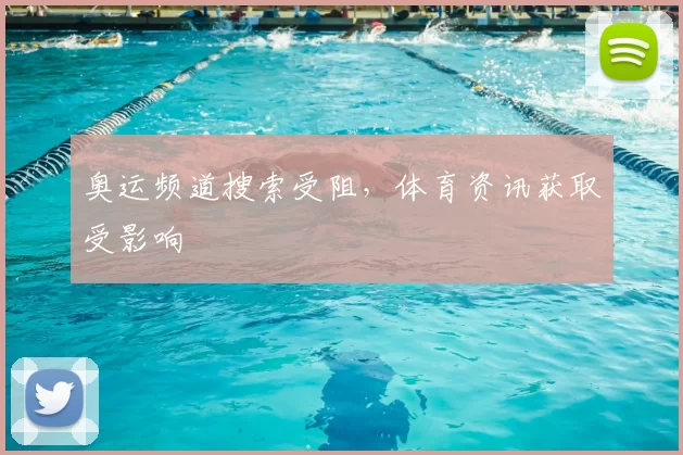 奥运频道搜索受阻，体育资讯获取受影响