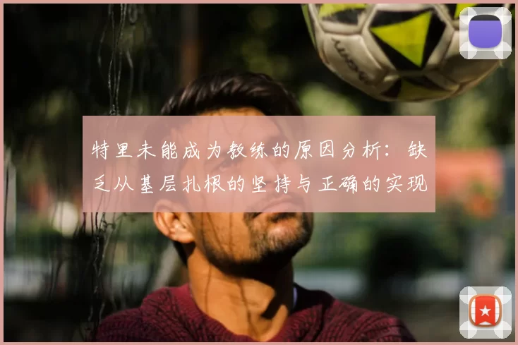 特里未能成为教练的原因分析:缺乏从基层扎根的坚持与正确的实现方式
