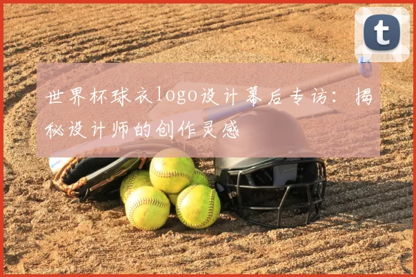 世界杯球衣logo设计幕后专访：揭秘设计师的创作灵感