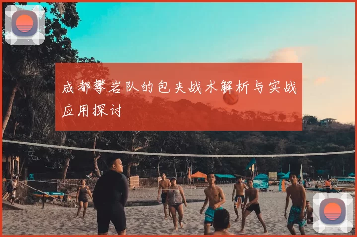 成都攀岩队的包夹战术解析与实战应用探讨