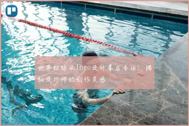 世界杯球衣logo设计幕后专访:揭秘设计师的创作灵感