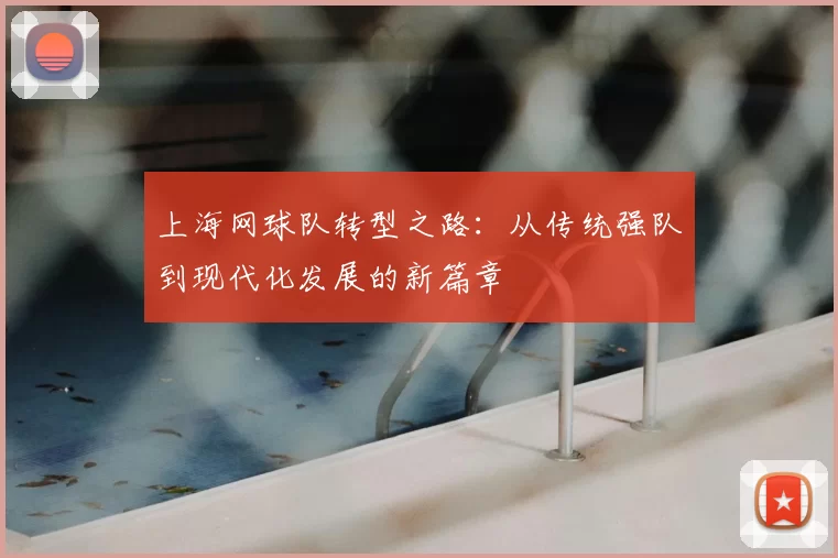 上海网球队转型之路：从传统强队到现代化发展的新篇章