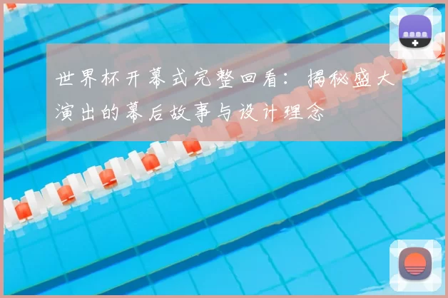 世界杯开幕式完整回看:揭秘盛大演出的幕后故事与设计理念