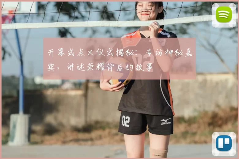 开幕式点火仪式揭秘:专访神秘嘉宾,讲述荣耀背后的故事