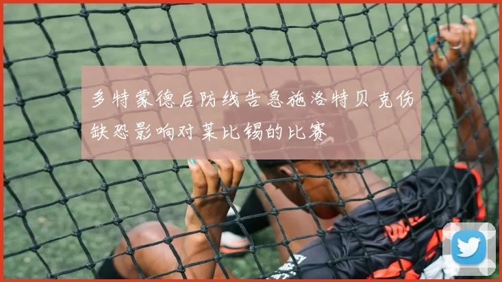 多特蒙德后防线告急施洛特贝克伤缺恐影响对莱比锡的比赛