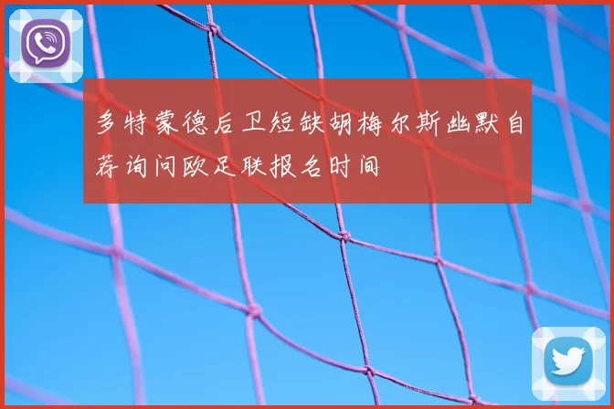 多特蒙德后卫短缺胡梅尔斯幽默自荐询问欧足联报名时间