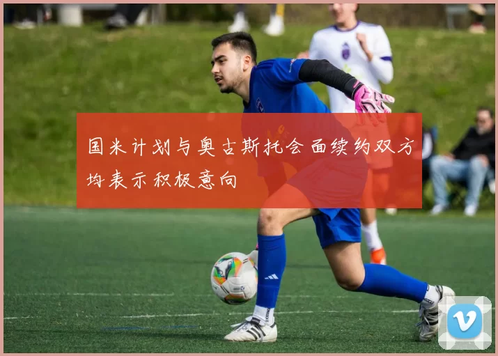国米计划与奥古斯托会面续约双方均表示积极意向