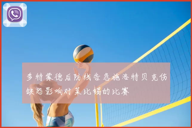 多特蒙德后防线告急施洛特贝克伤缺恐影响对莱比锡的比赛