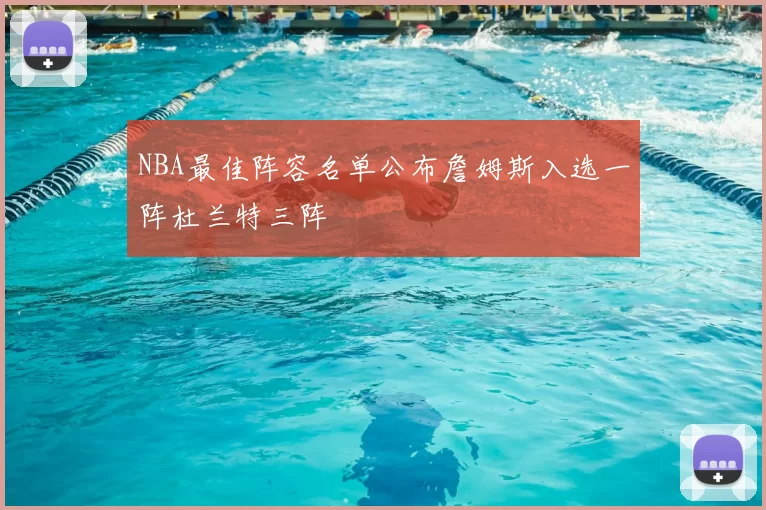 NBA最佳阵容名单公布詹姆斯入选一阵杜兰特三阵