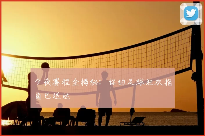 今夜赛程全揭秘：你的足球狂欢指南已送达