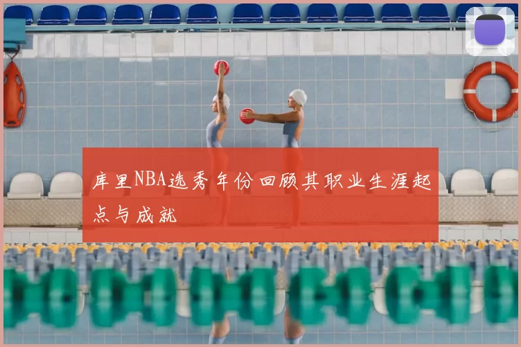 库里NBA选秀年份回顾其职业生涯起点与成就
