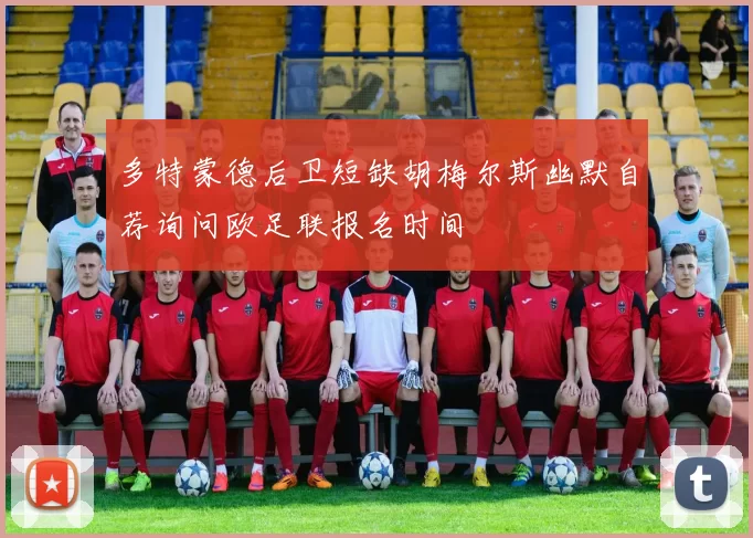 多特蒙德后卫短缺胡梅尔斯幽默自荐询问欧足联报名时间