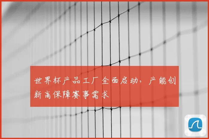 世界杯产品工厂全面启动，产能创新高保障赛事需求
