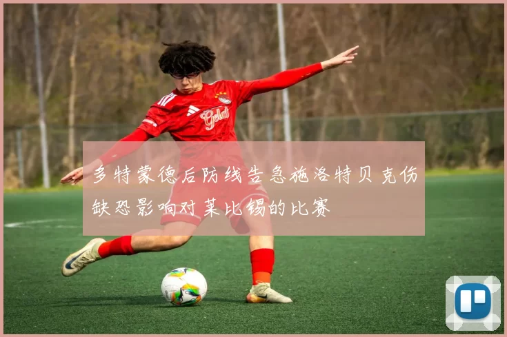 多特蒙德后防线告急施洛特贝克伤缺恐影响对莱比锡的比赛