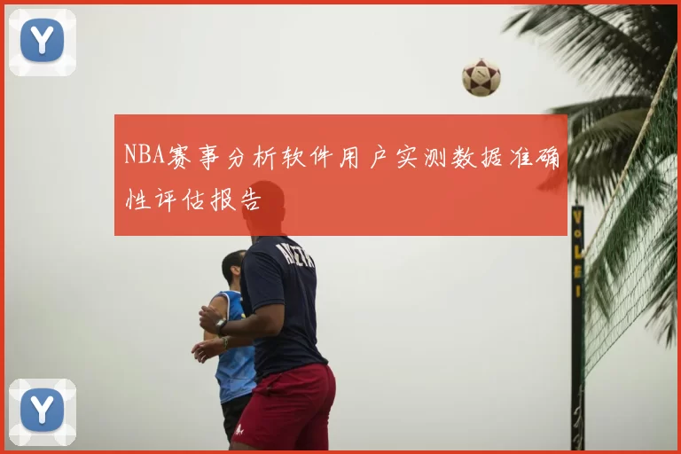 NBA赛事分析软件用户实测数据准确性评估报告