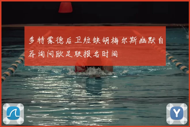 多特蒙德后卫短缺胡梅尔斯幽默自荐询问欧足联报名时间