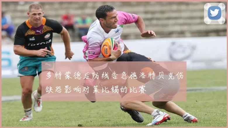 多特蒙德后防线告急施洛特贝克伤缺恐影响对莱比锡的比赛