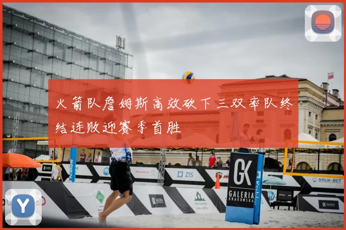 火箭队詹姆斯高效砍下三双率队终结连败迎赛季首胜