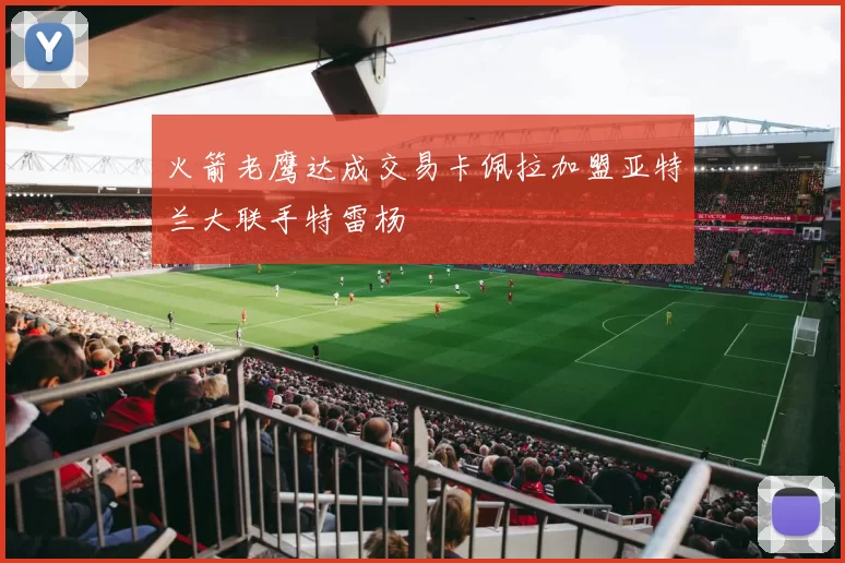 火箭老鹰达成交易卡佩拉加盟亚特兰大联手特雷杨