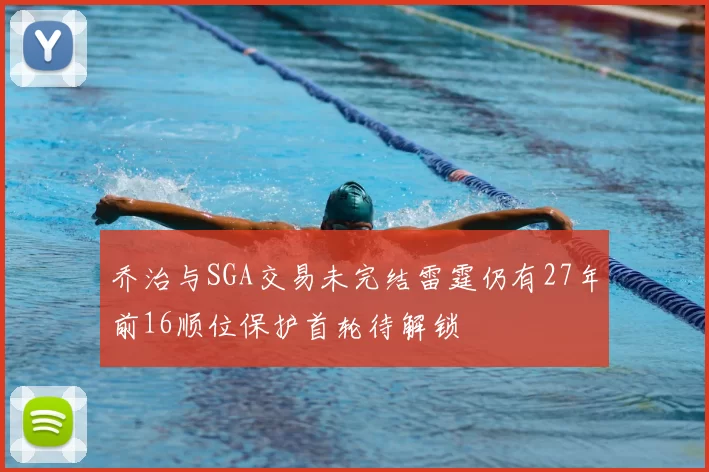 乔治与SGA交易未完结雷霆仍有27年前16顺位保护首轮待解锁