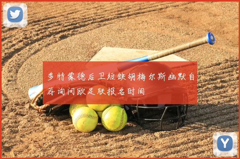 多特蒙德后卫短缺胡梅尔斯幽默自荐询问欧足联报名时间
