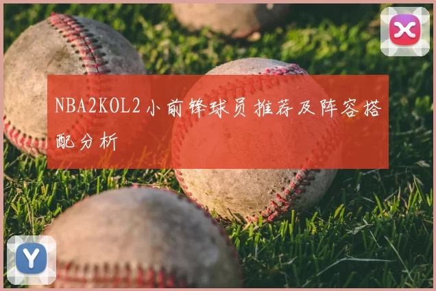 NBA2KOL2小前锋球员推荐及阵容搭配分析