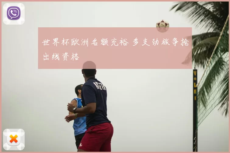 世界杯欧洲名额充裕 多支劲旅争抢出线资格