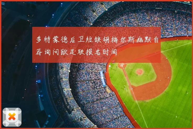 多特蒙德后卫短缺胡梅尔斯幽默自荐询问欧足联报名时间