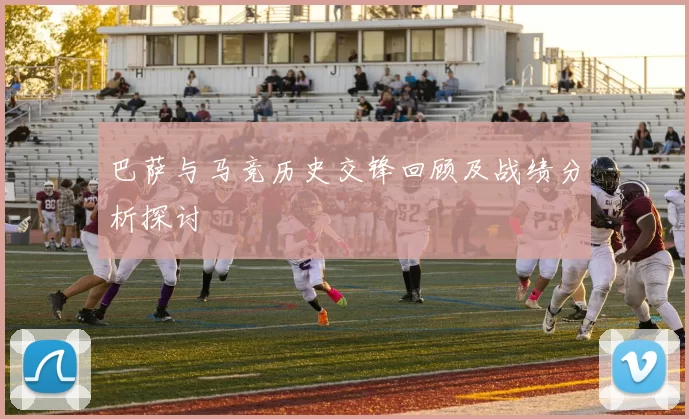 巴萨与马竞历史交锋回顾及战绩分析探讨