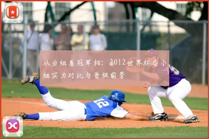 从分组看冠军相：2012世界杯各小组实力对比与晋级前景