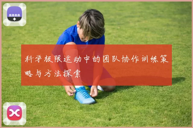科学极限运动中的团队协作训练策略与方法探索