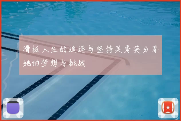 滑板人生的追逐与坚持吴秀英分享她的梦想与挑战