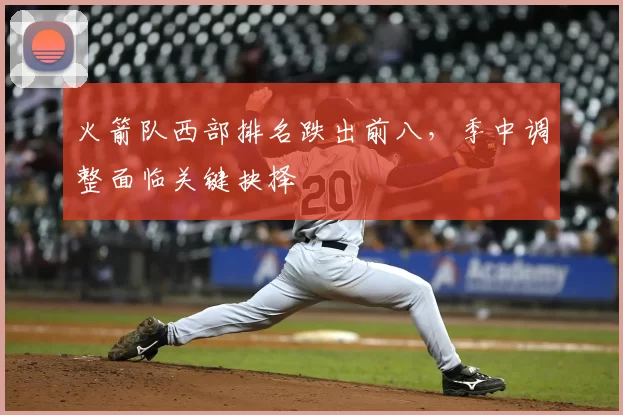 火箭队西部排名跌出前八,季中调整面临关键抉择