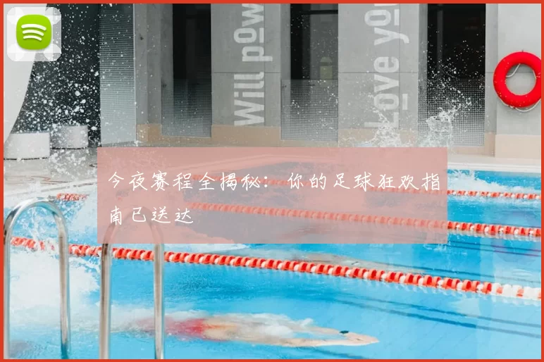 今夜赛程全揭秘：你的足球狂欢指南已送达