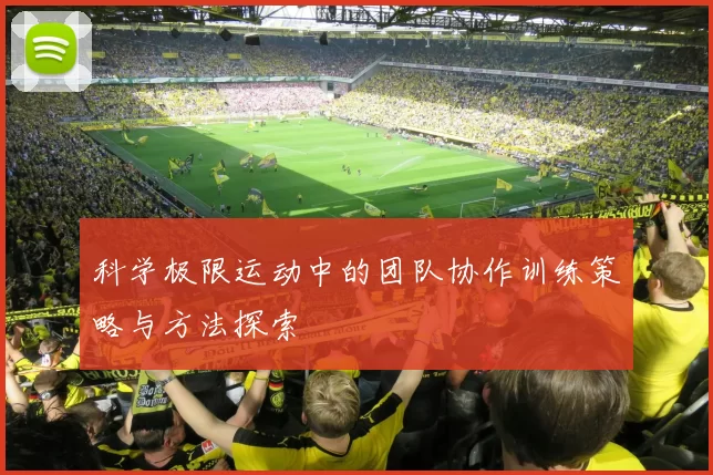 科学极限运动中的团队协作训练策略与方法探索