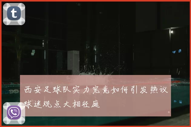 西安足球队实力究竟如何引发热议球迷观点大相径庭